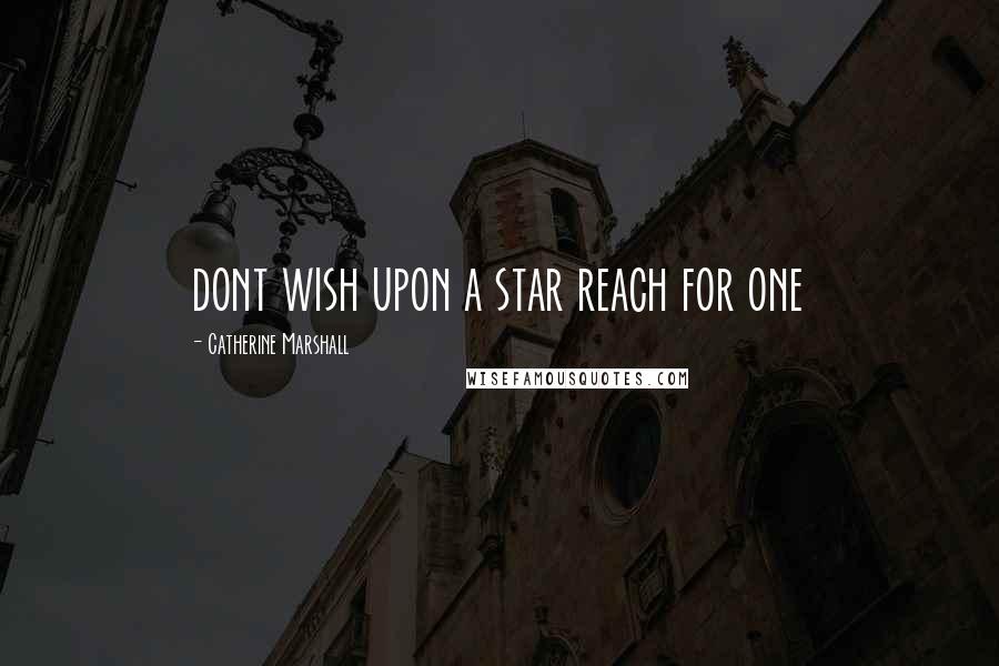 Catherine Marshall Quotes: dont wish upon a star reach for one