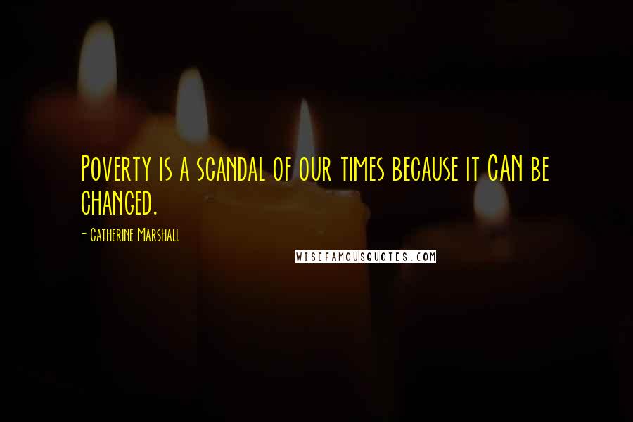 Catherine Marshall Quotes: Poverty is a scandal of our times because it CAN be changed.