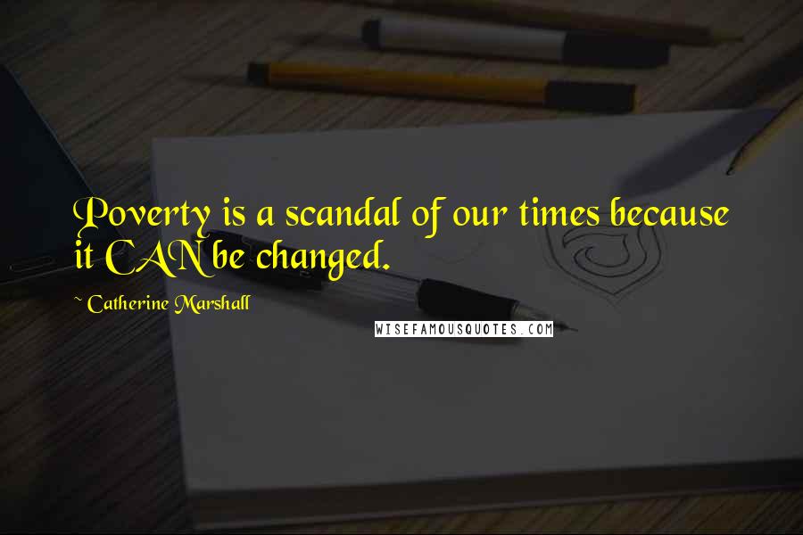 Catherine Marshall Quotes: Poverty is a scandal of our times because it CAN be changed.