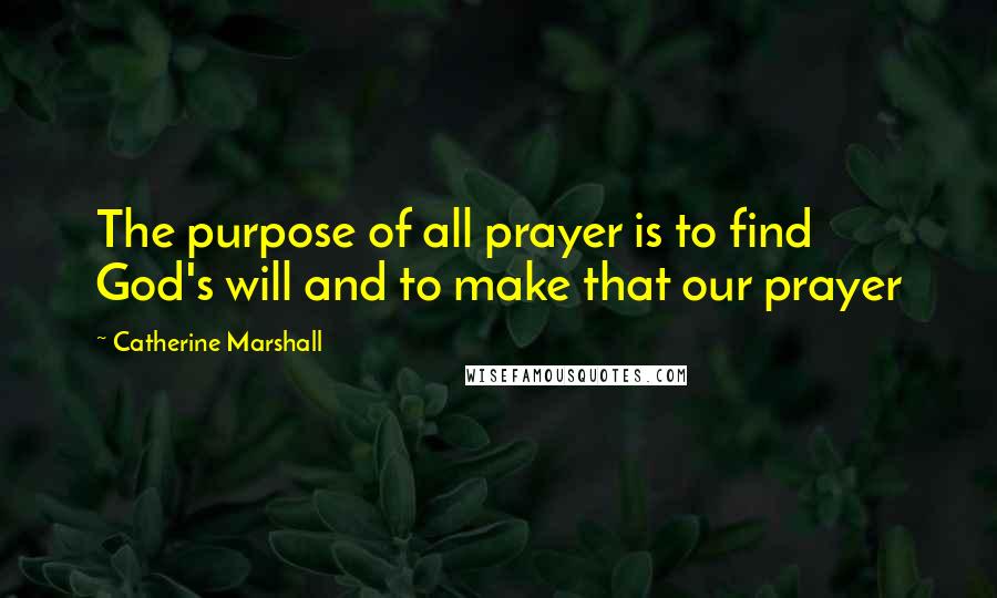 Catherine Marshall Quotes: The purpose of all prayer is to find God's will and to make that our prayer