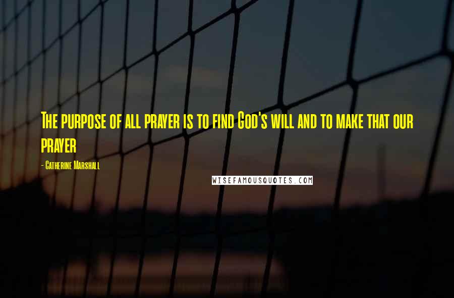 Catherine Marshall Quotes: The purpose of all prayer is to find God's will and to make that our prayer