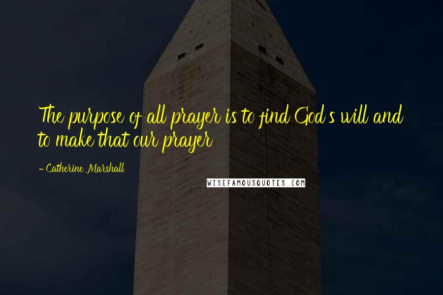 Catherine Marshall Quotes: The purpose of all prayer is to find God's will and to make that our prayer