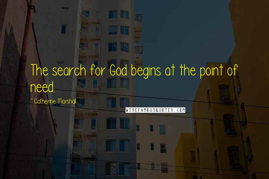 Catherine Marshall Quotes: The search for God begins at the point of need.