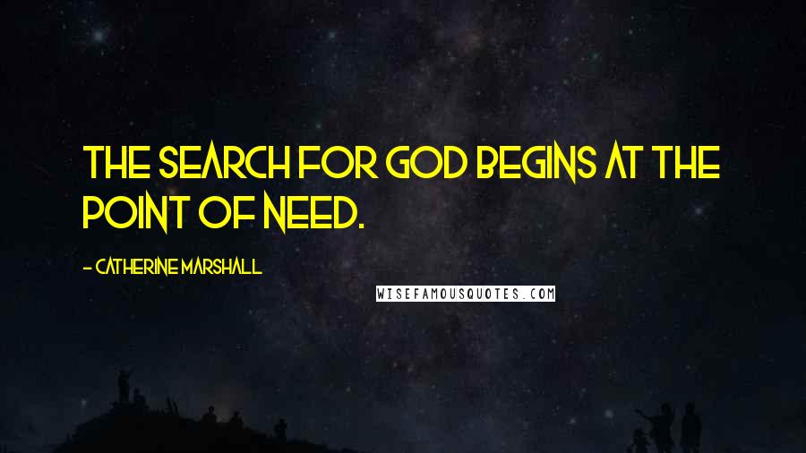 Catherine Marshall Quotes: The search for God begins at the point of need.