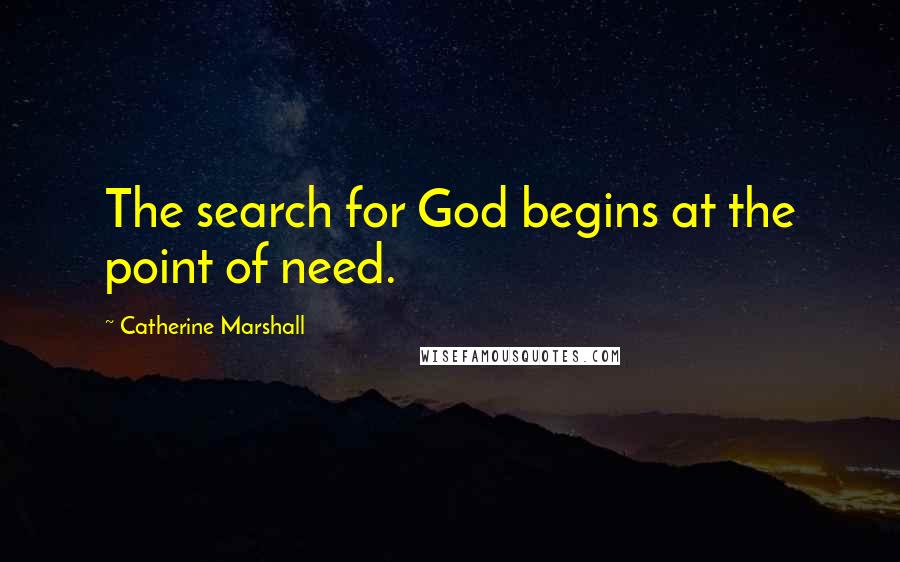 Catherine Marshall Quotes: The search for God begins at the point of need.