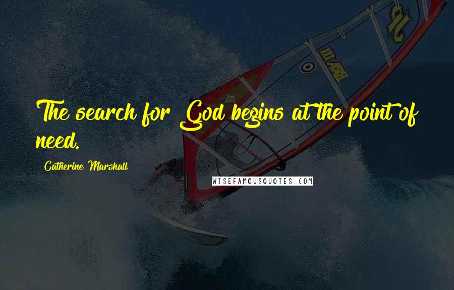 Catherine Marshall Quotes: The search for God begins at the point of need.