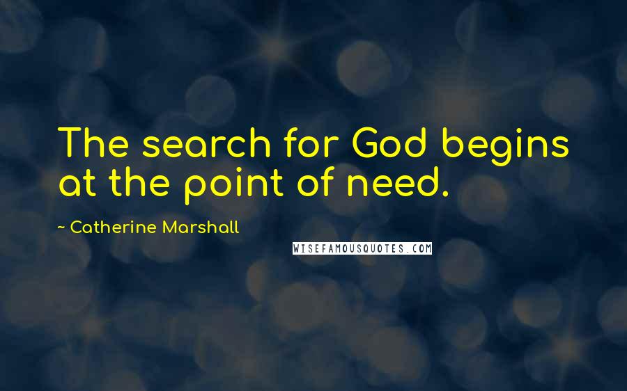 Catherine Marshall Quotes: The search for God begins at the point of need.