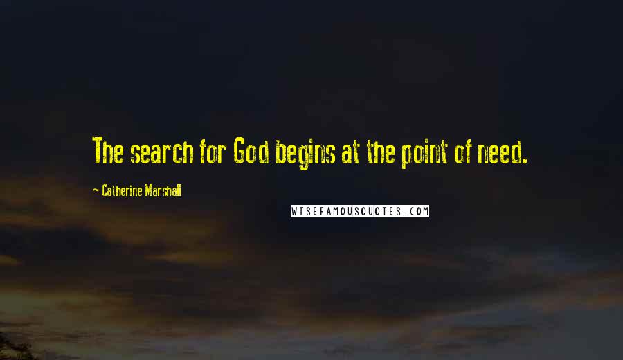 Catherine Marshall Quotes: The search for God begins at the point of need.