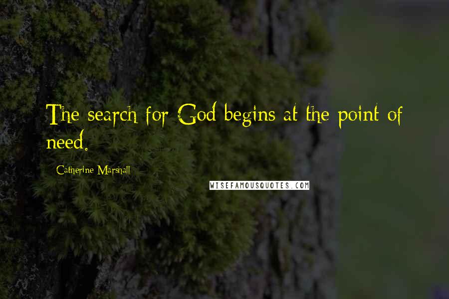 Catherine Marshall Quotes: The search for God begins at the point of need.