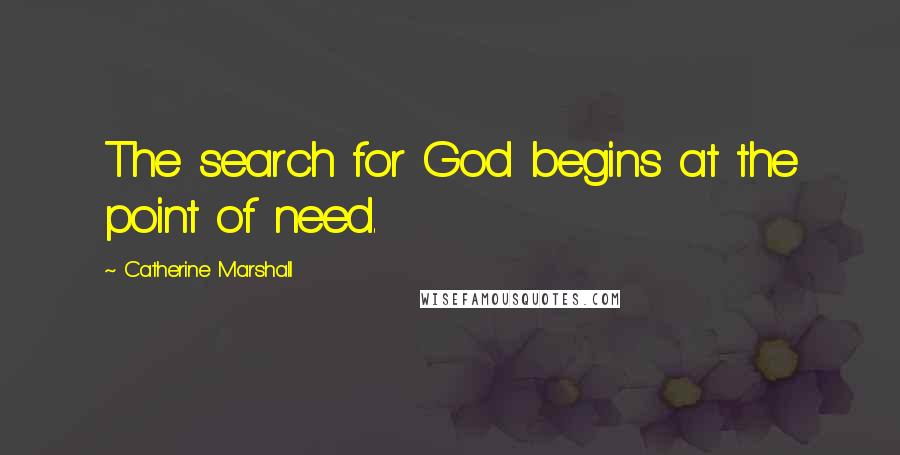 Catherine Marshall Quotes: The search for God begins at the point of need.