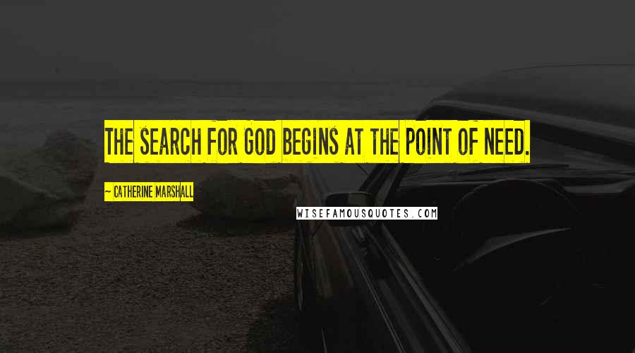 Catherine Marshall Quotes: The search for God begins at the point of need.
