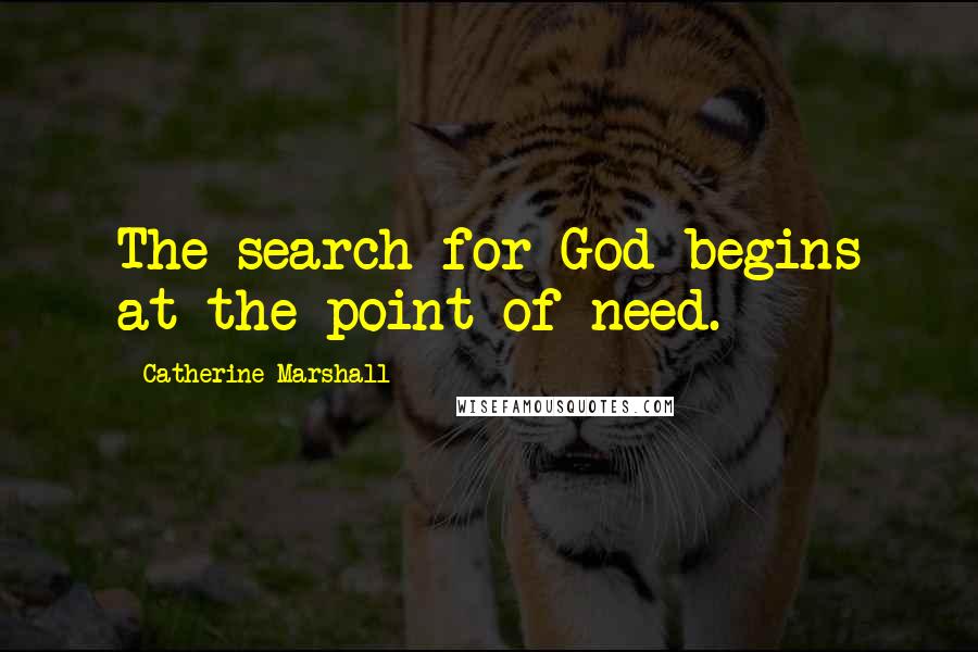 Catherine Marshall Quotes: The search for God begins at the point of need.