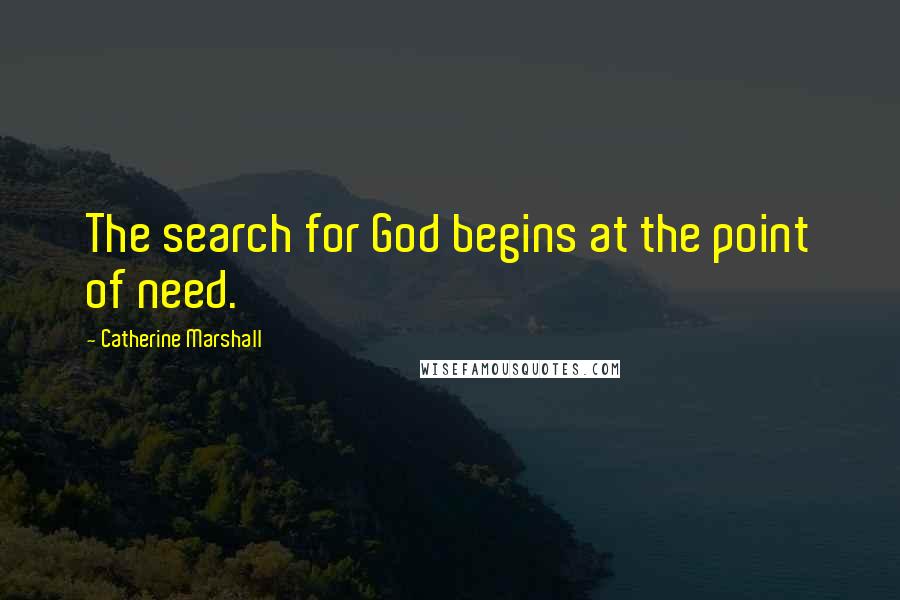 Catherine Marshall Quotes: The search for God begins at the point of need.