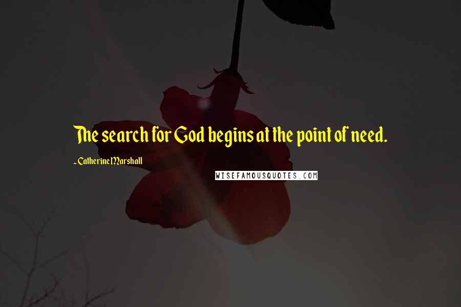 Catherine Marshall Quotes: The search for God begins at the point of need.