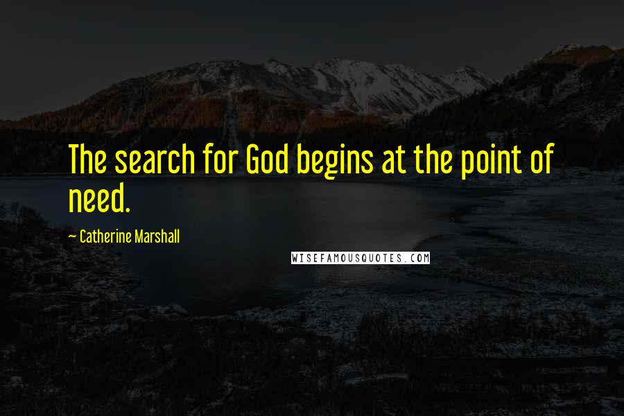 Catherine Marshall Quotes: The search for God begins at the point of need.