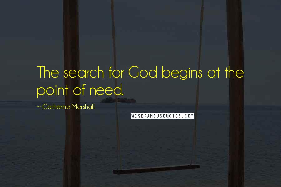 Catherine Marshall Quotes: The search for God begins at the point of need.