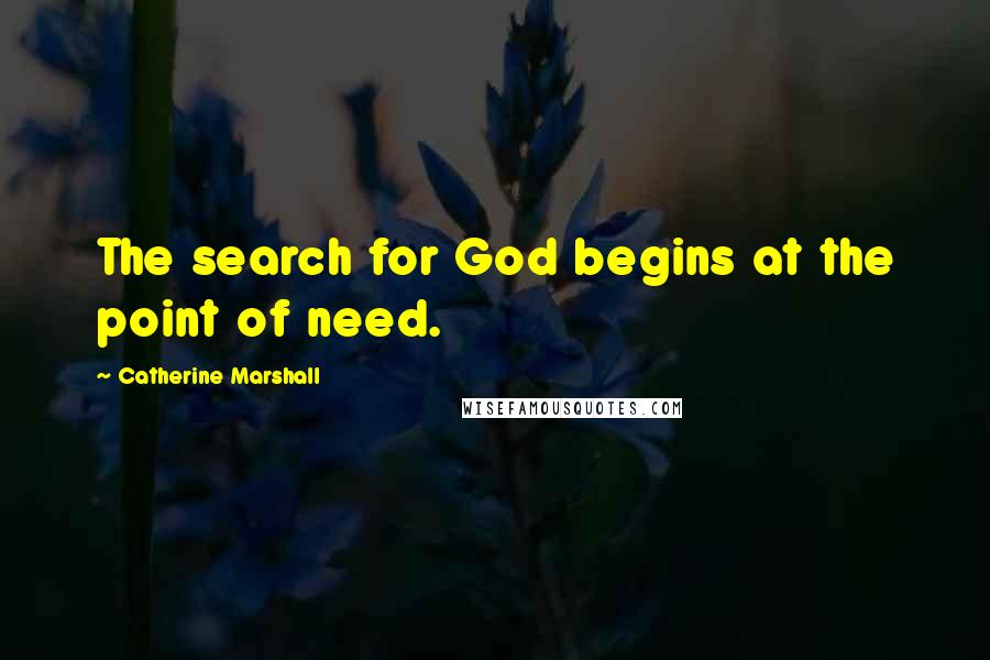 Catherine Marshall Quotes: The search for God begins at the point of need.