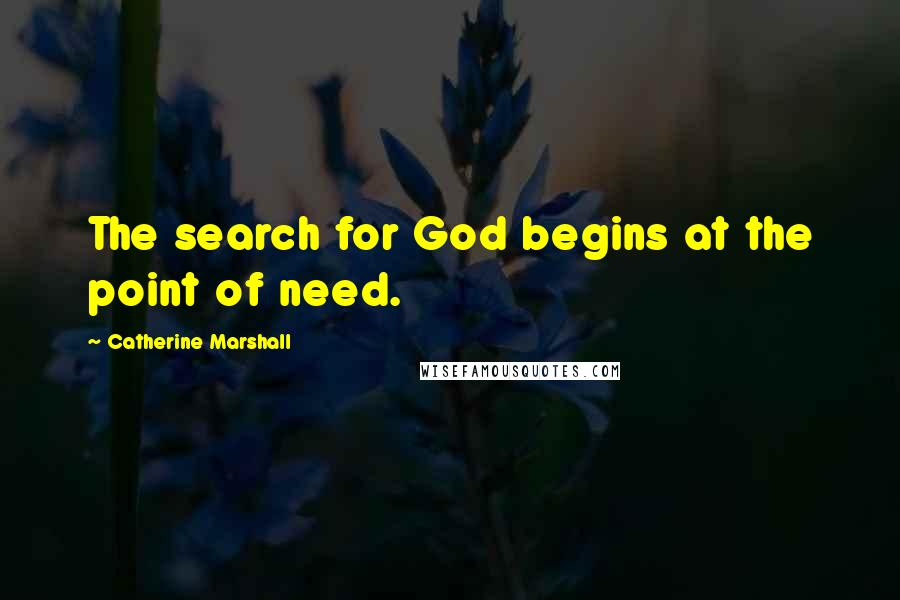 Catherine Marshall Quotes: The search for God begins at the point of need.