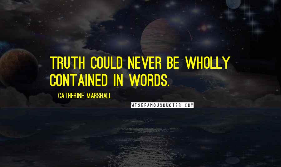 Catherine Marshall Quotes: Truth could never be wholly contained in words.