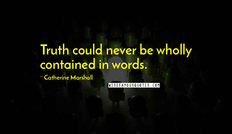 Catherine Marshall Quotes: Truth could never be wholly contained in words.