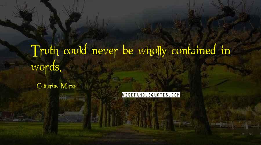 Catherine Marshall Quotes: Truth could never be wholly contained in words.