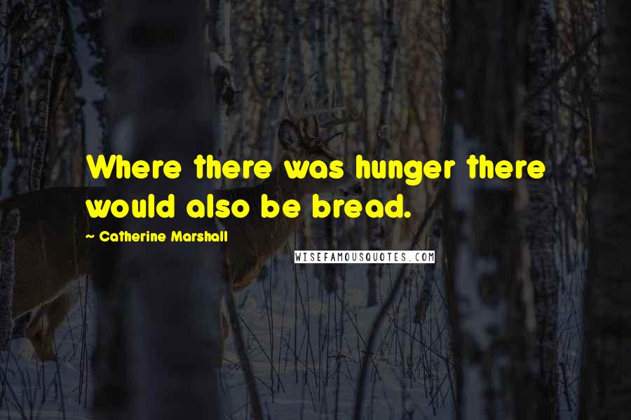 Catherine Marshall Quotes: Where there was hunger there would also be bread.