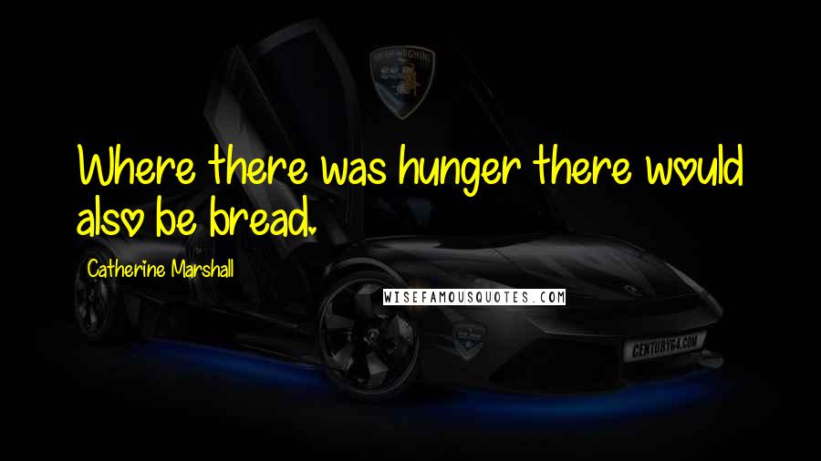 Catherine Marshall Quotes: Where there was hunger there would also be bread.