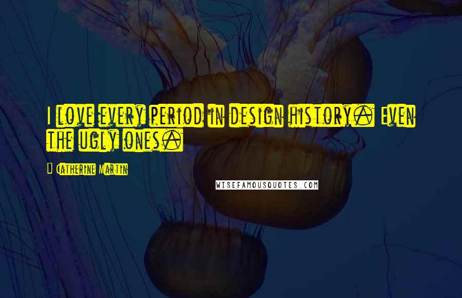 Catherine Martin Quotes: I love every period in design history. Even the ugly ones.