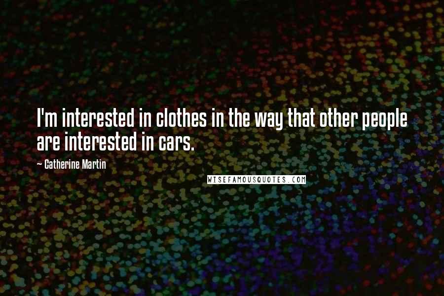 Catherine Martin Quotes: I'm interested in clothes in the way that other people are interested in cars.