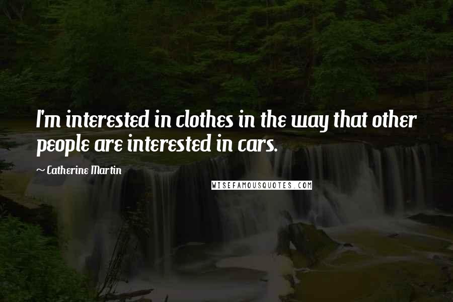 Catherine Martin Quotes: I'm interested in clothes in the way that other people are interested in cars.