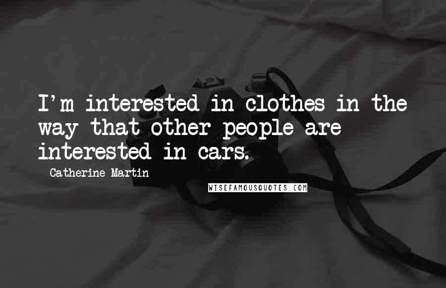 Catherine Martin Quotes: I'm interested in clothes in the way that other people are interested in cars.