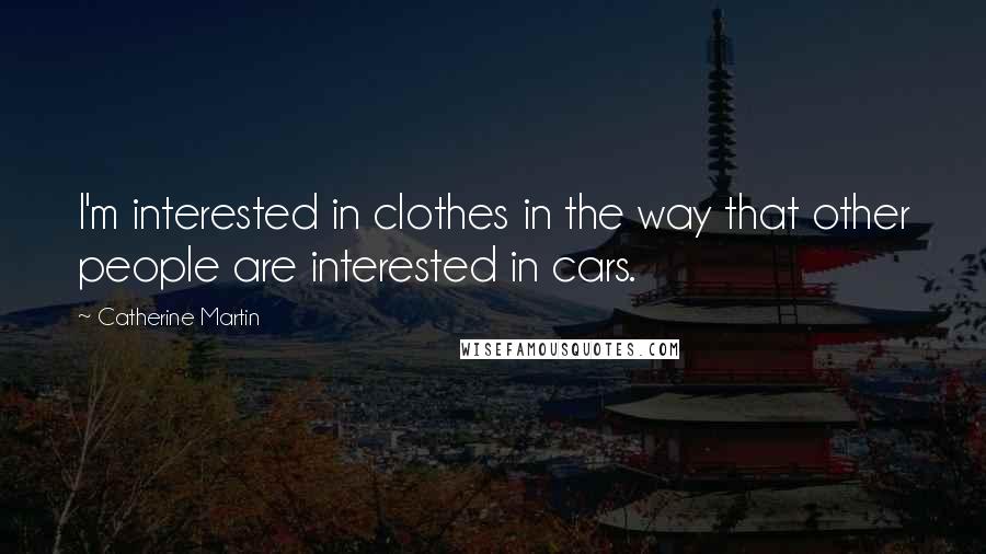 Catherine Martin Quotes: I'm interested in clothes in the way that other people are interested in cars.