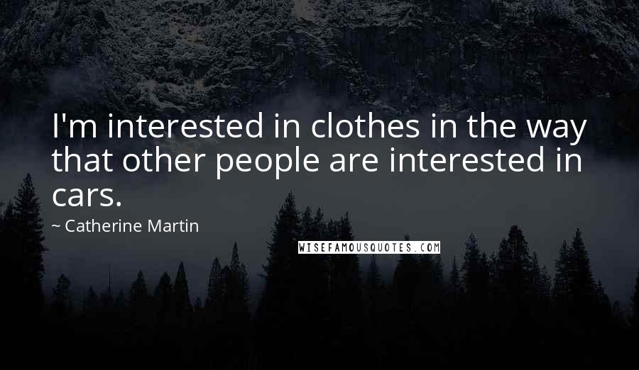 Catherine Martin Quotes: I'm interested in clothes in the way that other people are interested in cars.