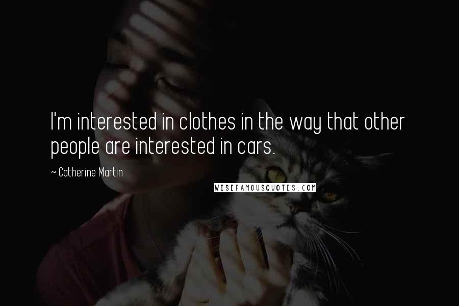 Catherine Martin Quotes: I'm interested in clothes in the way that other people are interested in cars.