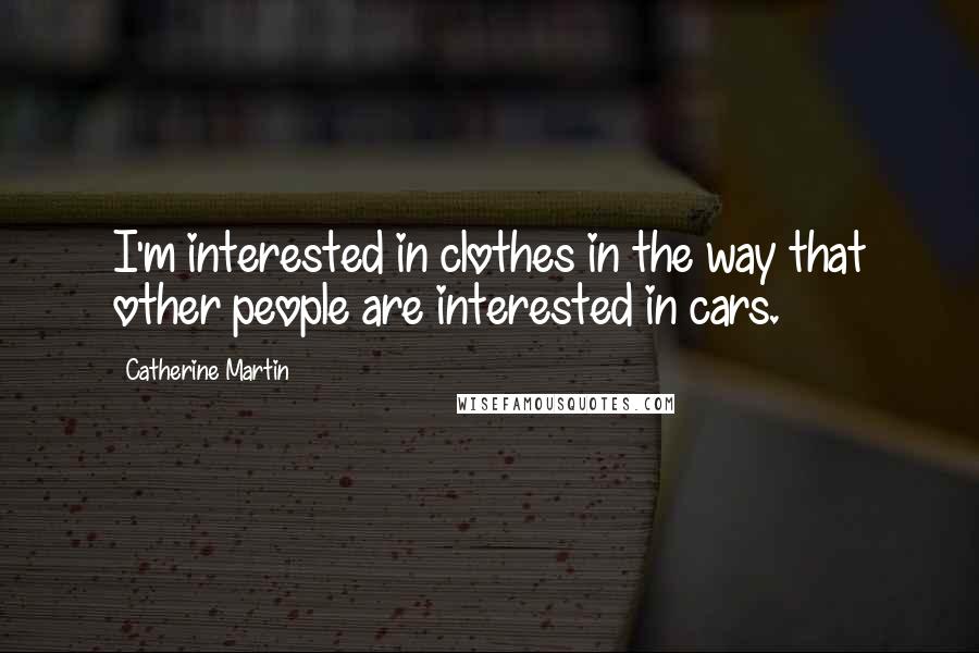 Catherine Martin Quotes: I'm interested in clothes in the way that other people are interested in cars.