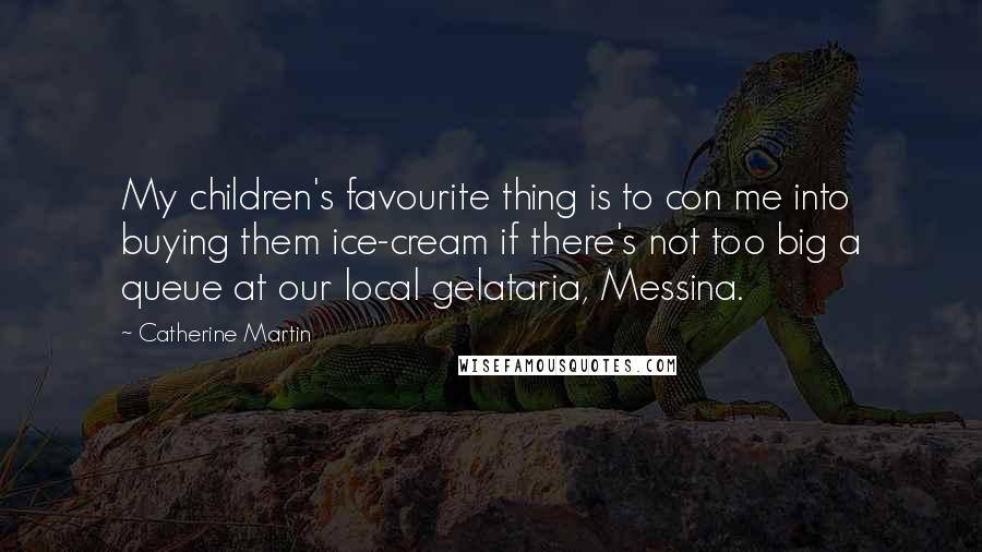 Catherine Martin Quotes: My children's favourite thing is to con me into buying them ice-cream if there's not too big a queue at our local gelataria, Messina.