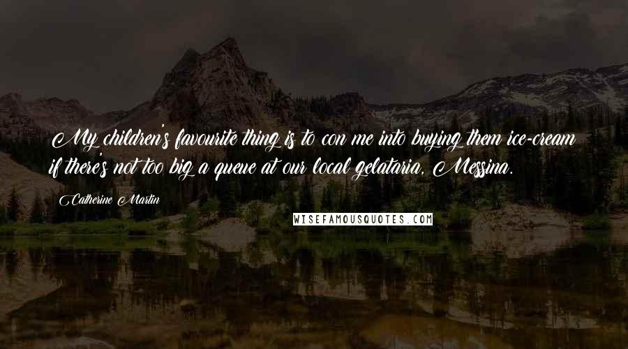 Catherine Martin Quotes: My children's favourite thing is to con me into buying them ice-cream if there's not too big a queue at our local gelataria, Messina.