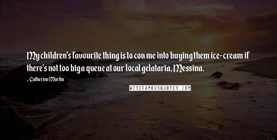 Catherine Martin Quotes: My children's favourite thing is to con me into buying them ice-cream if there's not too big a queue at our local gelataria, Messina.