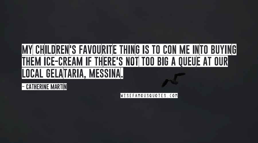 Catherine Martin Quotes: My children's favourite thing is to con me into buying them ice-cream if there's not too big a queue at our local gelataria, Messina.