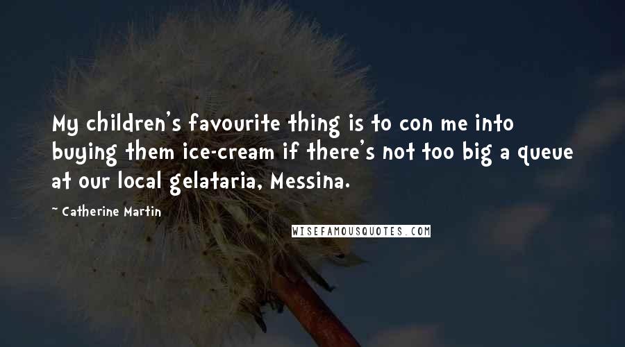 Catherine Martin Quotes: My children's favourite thing is to con me into buying them ice-cream if there's not too big a queue at our local gelataria, Messina.