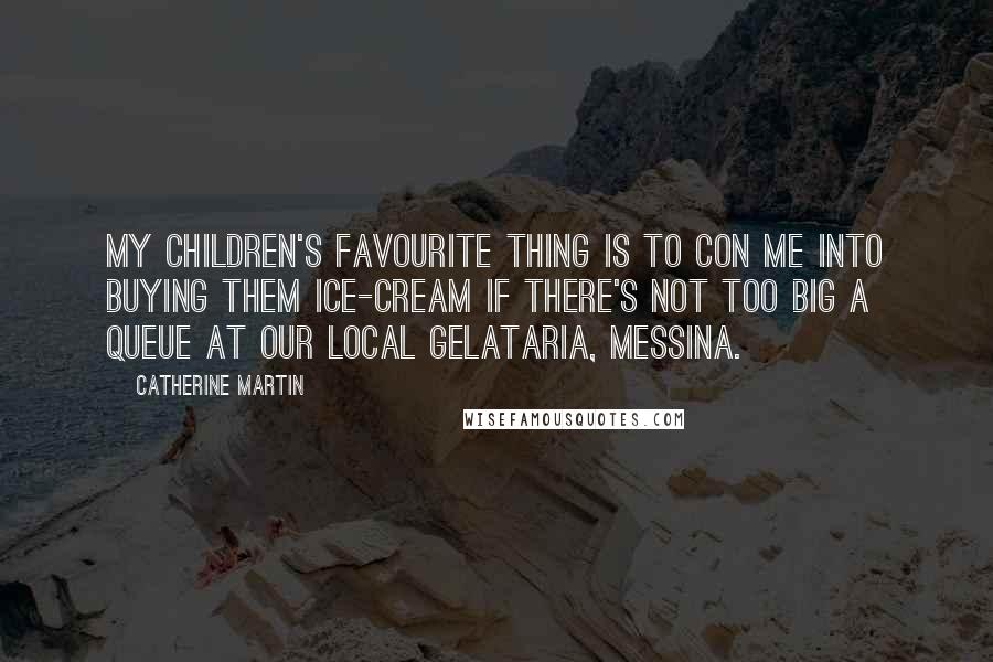 Catherine Martin Quotes: My children's favourite thing is to con me into buying them ice-cream if there's not too big a queue at our local gelataria, Messina.