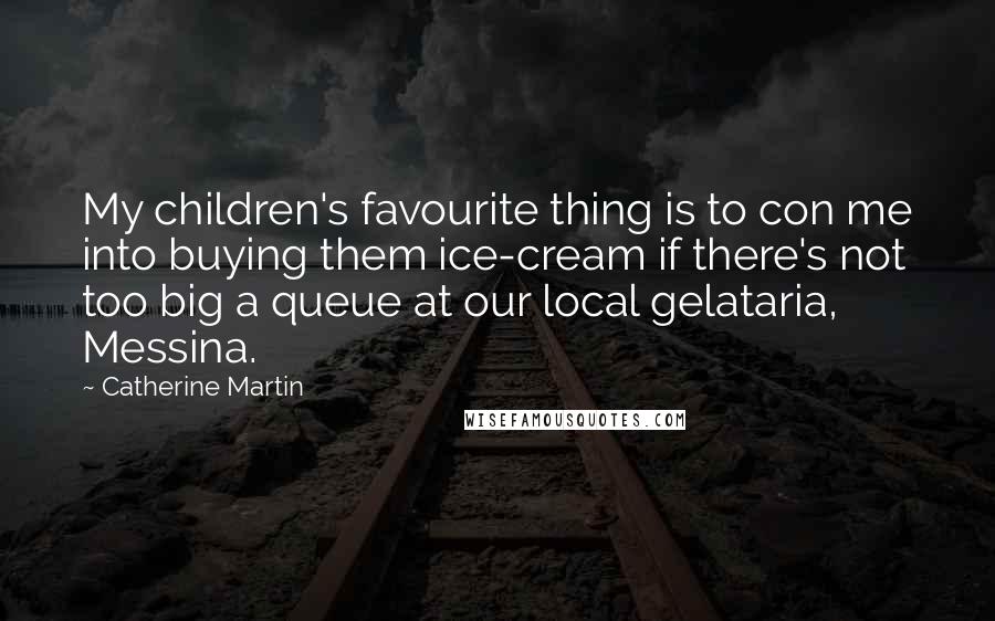 Catherine Martin Quotes: My children's favourite thing is to con me into buying them ice-cream if there's not too big a queue at our local gelataria, Messina.