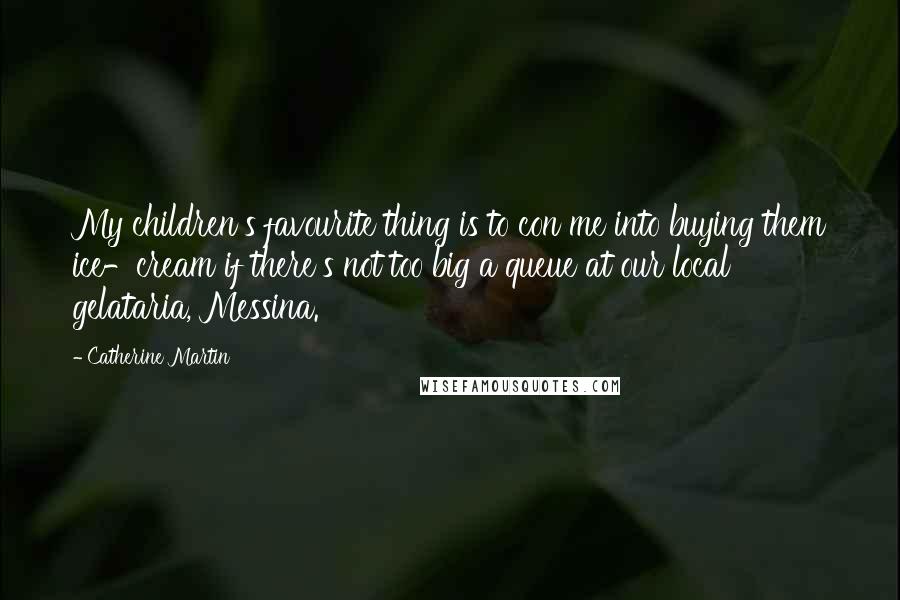 Catherine Martin Quotes: My children's favourite thing is to con me into buying them ice-cream if there's not too big a queue at our local gelataria, Messina.