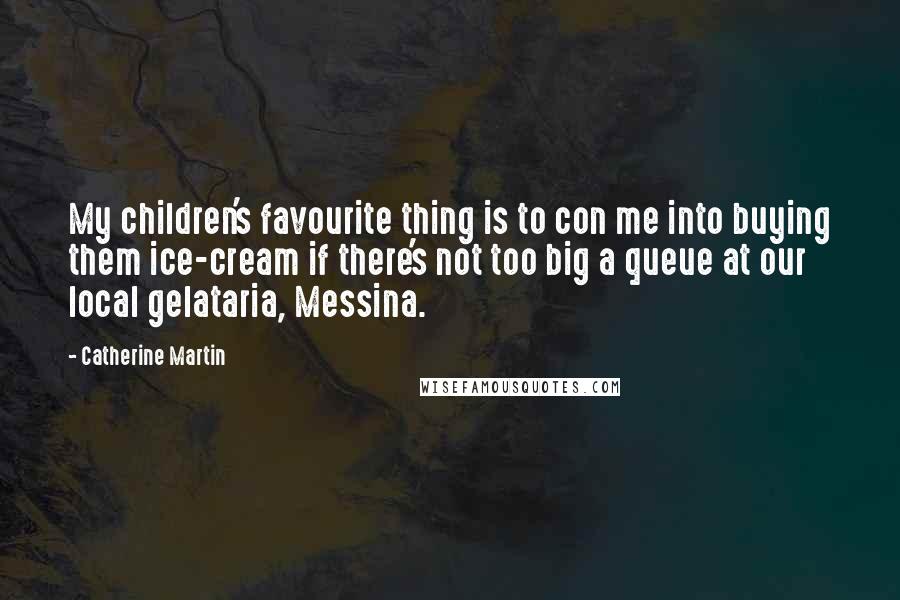 Catherine Martin Quotes: My children's favourite thing is to con me into buying them ice-cream if there's not too big a queue at our local gelataria, Messina.