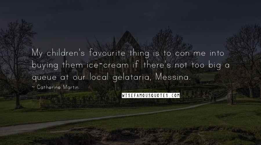 Catherine Martin Quotes: My children's favourite thing is to con me into buying them ice-cream if there's not too big a queue at our local gelataria, Messina.