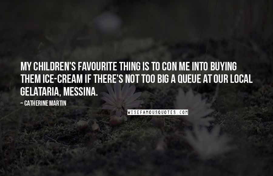 Catherine Martin Quotes: My children's favourite thing is to con me into buying them ice-cream if there's not too big a queue at our local gelataria, Messina.