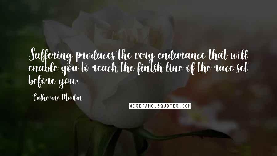 Catherine Martin Quotes: Suffering produces the very endurance that will enable you to reach the finish line of the race set before you.