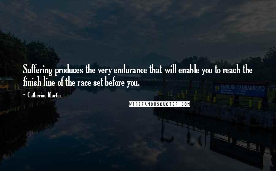Catherine Martin Quotes: Suffering produces the very endurance that will enable you to reach the finish line of the race set before you.