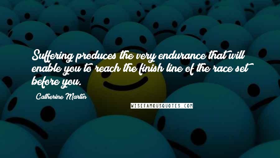Catherine Martin Quotes: Suffering produces the very endurance that will enable you to reach the finish line of the race set before you.