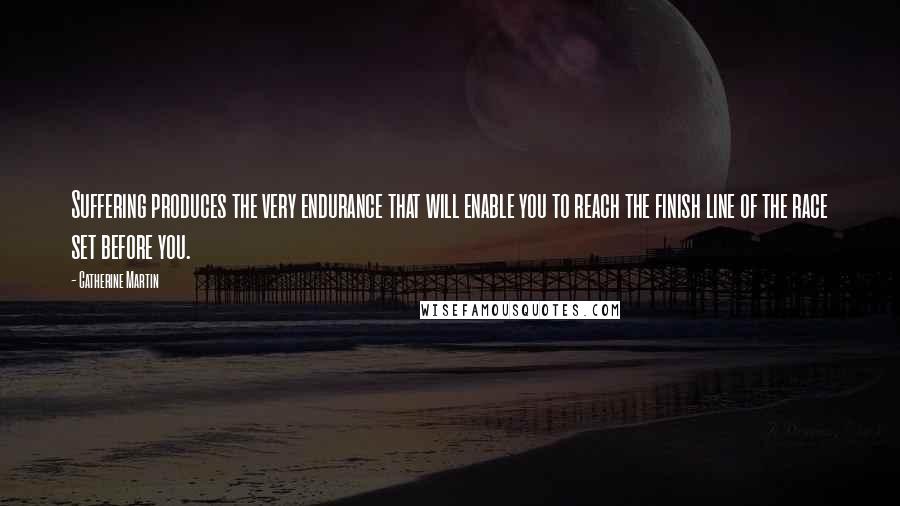 Catherine Martin Quotes: Suffering produces the very endurance that will enable you to reach the finish line of the race set before you.